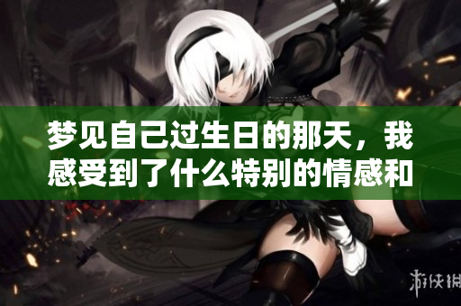 梦见自己过生日的那天，我感受到了什么特别的情感和体验