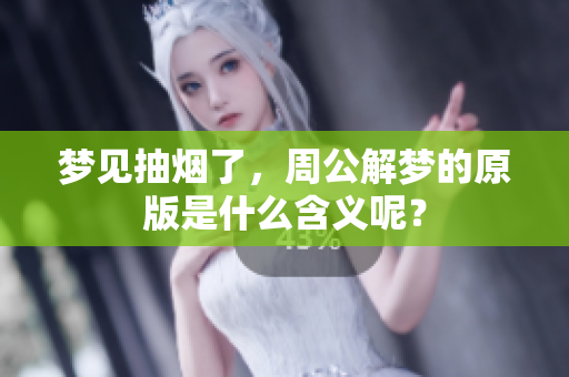 梦见抽烟了，周公解梦的原版是什么含义呢？