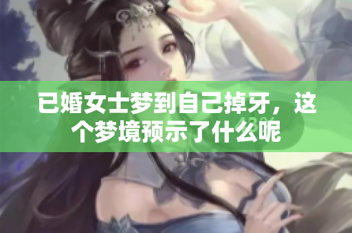 已婚女士梦到自己掉牙，这个梦境预示了什么呢