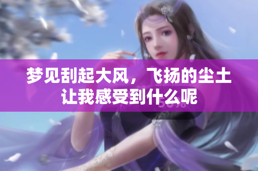 梦见刮起大风，飞扬的尘土让我感受到什么呢