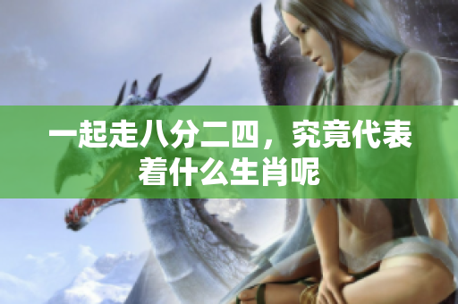 一起走八分二四，究竟代表着什么生肖呢