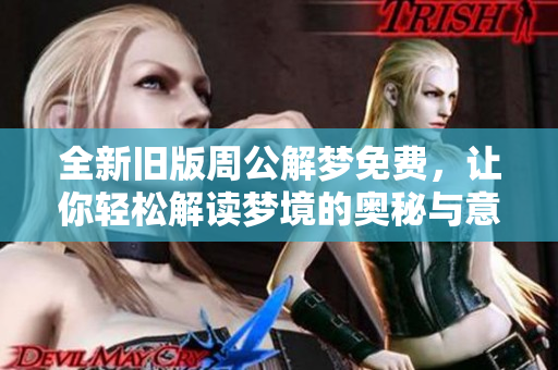 全新旧版周公解梦免费，让你轻松解读梦境的奥秘与意义