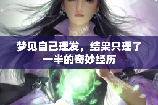 梦见自己理发，结果只理了一半的奇妙经历