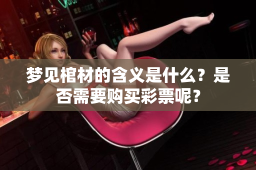梦见棺材的含义是什么？是否需要购买**呢？