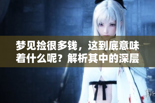 梦见捡很多钱，这到底意味着什么呢？解析其中的深层寓意与象征。