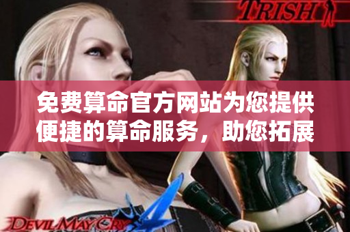 免费算命官方网站为您提供便捷的算命服务，助您拓展人生的机会与可能性