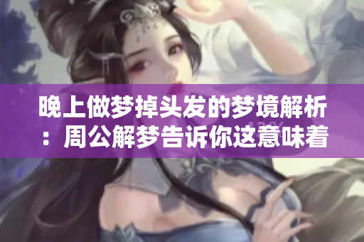 晚上做梦掉头发的梦境解析：周公解梦告诉你这意味着什么