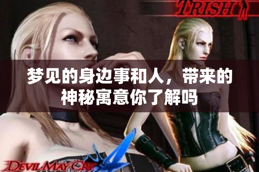 梦见的身边事和人，带来的神秘寓意你了解吗