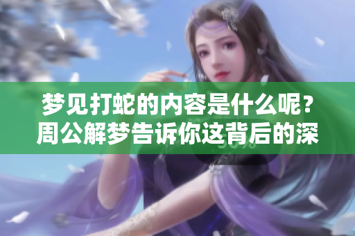 梦见打蛇的内容是什么呢？周公解梦告诉你这背后的深意。