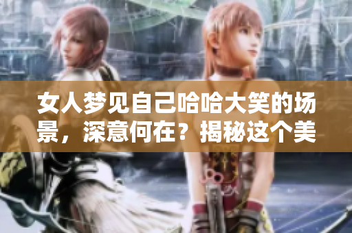 女人梦见自己哈哈大笑的场景，深意何在？揭秘这个美梦背后的含义。