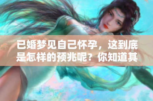 已婚梦见自己怀孕，这到底是怎样的预兆呢？你知道其中的含义吗？
