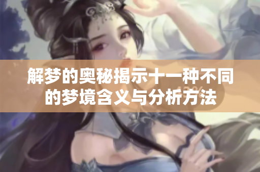 解梦的奥秘揭示十一种不同的梦境含义与分析方法