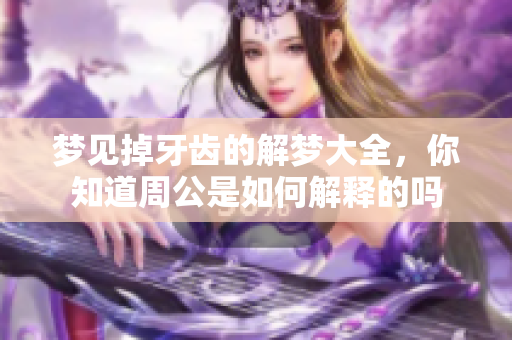 梦见掉牙齿的解梦大全，你知道周公是如何解释的吗