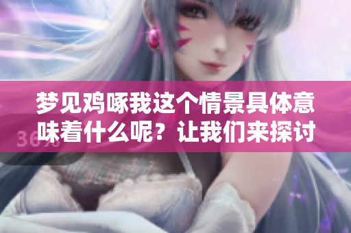梦见鸡啄我这个情景具体意味着什么呢？让我们来探讨一下它的深层含义。