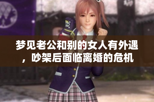 梦见老公和别的女人有外遇，吵架后面临离婚的危机