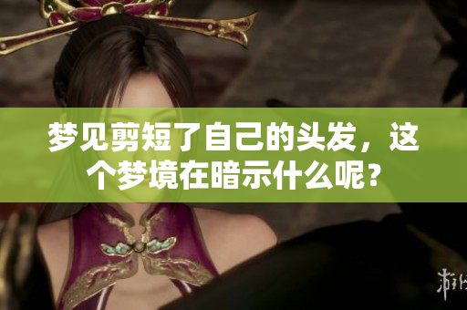 梦见剪短了自己的头发，这个梦境在暗示什么呢？