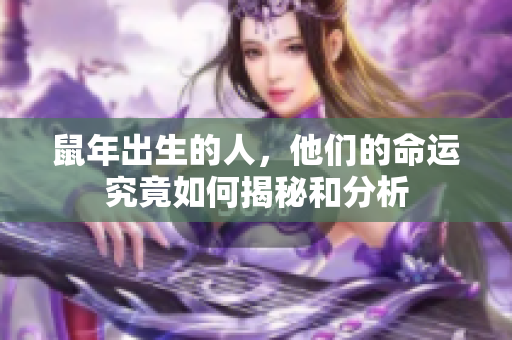 鼠年出生的人，他们的命运究竟如何揭秘和分析