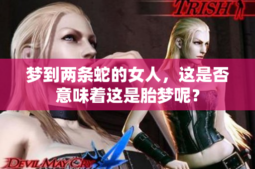梦到两条蛇的女人，这是否意味着这是胎梦呢？