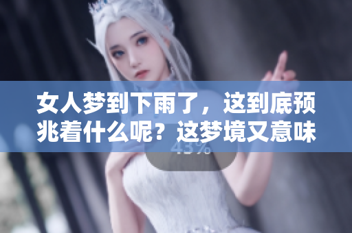 女人梦到下雨了，这到底预兆着什么呢？这梦境又意味着哪些特殊含义呢？