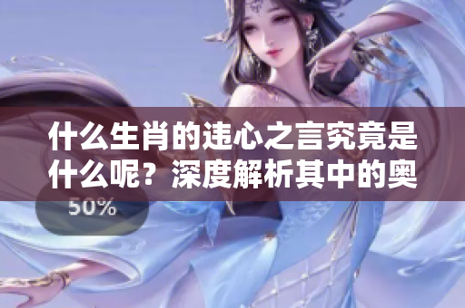 什么生肖的违心之言究竟是什么呢？深度解析其中的奥秘与寓意