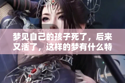 梦见自己的孩子死了，后来又活了，这样的梦有什么特别的含义呢