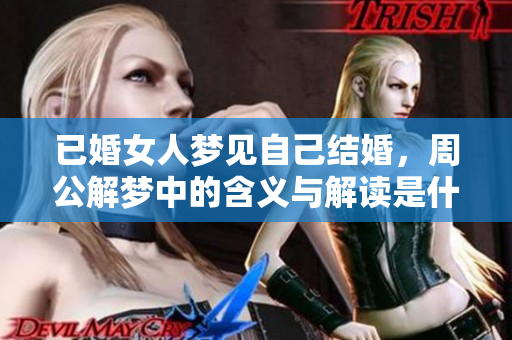 已婚女人梦见自己结婚，周公解梦中的含义与解读是什么呢