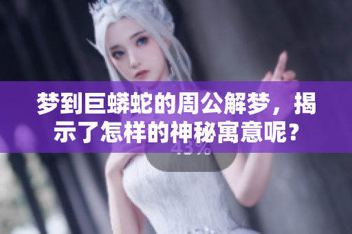 梦到巨蟒蛇的周公解梦，揭示了怎样的神秘寓意呢？