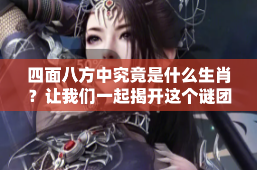 四面八方中究竟是什么生肖？让我们一起揭开这个谜团吧！
