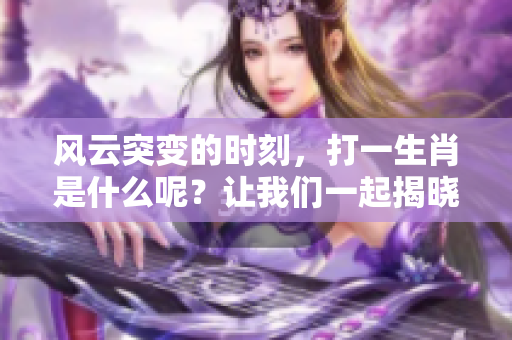风云突变的时刻，打一生肖是什么呢？让我们一起揭晓这个谜底吧！