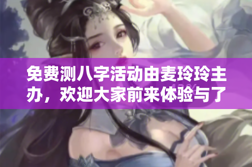 免费测八字活动由麦玲玲主办，欢迎大家前来体验与了解人生运势