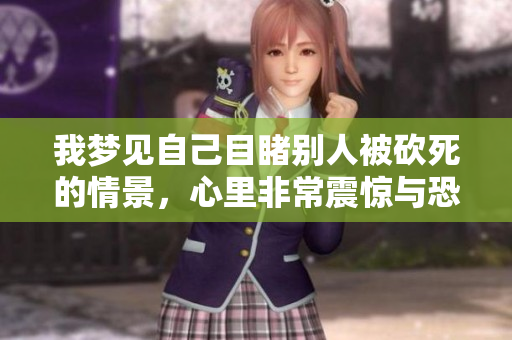 我梦见自己目睹别人被砍死的情景，心里非常震惊与恐惧