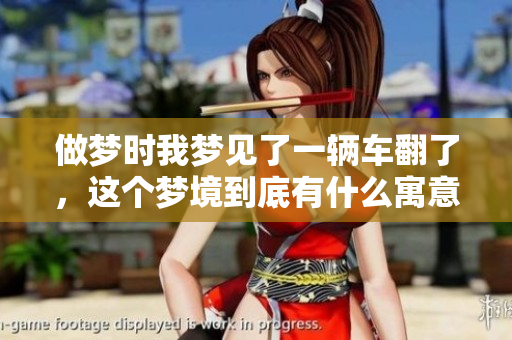 做梦时我梦见了一辆车翻了，这个梦境到底有什么寓意呢