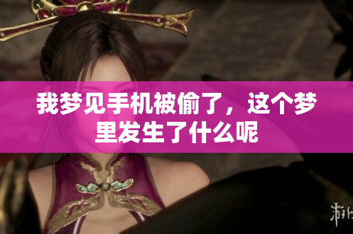 我梦见手机被偷了，这个梦里发生了什么呢