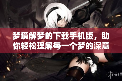 梦境解梦的下载手机版，助你轻松理解每一个梦的深意