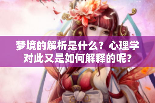 梦境的解析是什么？心理学对此又是如何解释的呢？