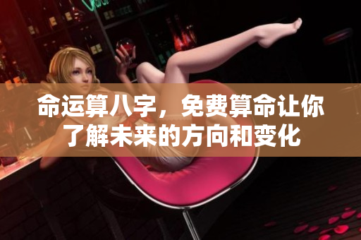 命运算八字，免费算命让你了解未来的方向和变化