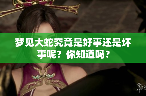 梦见大蛇究竟是好事还是坏事呢？你知道吗？