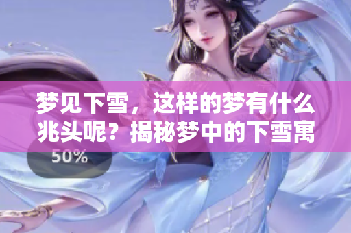 梦见下雪，这样的梦有什么兆头呢？揭秘梦中的下雪寓意与象征意义。