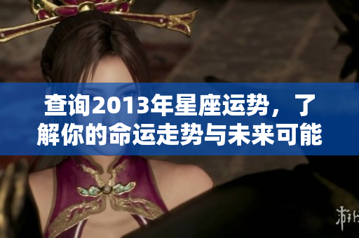查询2013年星座运势，了解你的命运走势与未来可能的变化