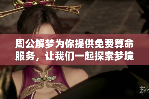 周公解梦为你提供免费算命服务，让我们一起探索梦境奥秘