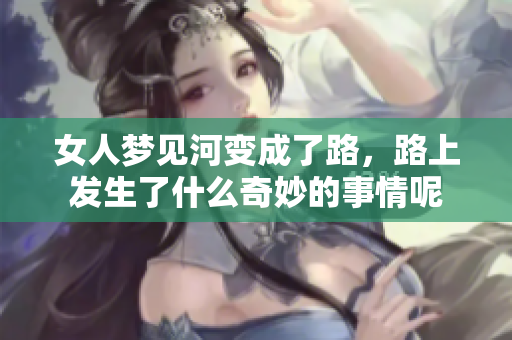 女人梦见河变成了路，路上发生了什么奇妙的事情呢