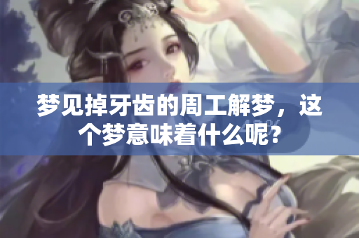 梦见掉牙齿的周工解梦，这个梦意味着什么呢？