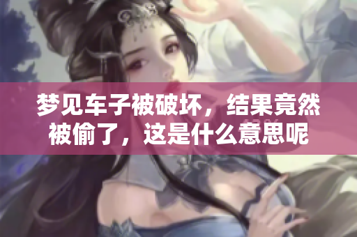 梦见车子被破坏，结果竟然被偷了，这是什么意思呢