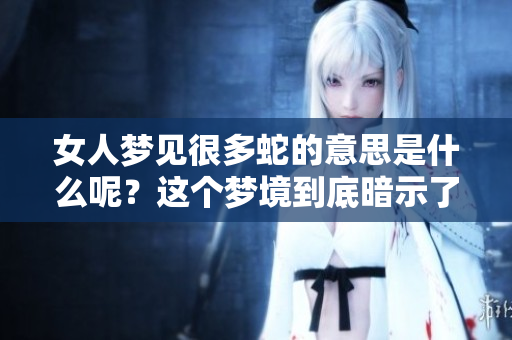 女人梦见很多蛇的意思是什么呢？这个梦境到底暗示了什么呢？