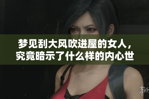 梦见刮大风吹进屋的女人，究竟暗示了什么样的内心世界呢
