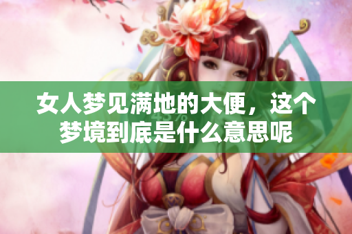 女人梦见满地的大便，这个梦境到底是什么意思呢