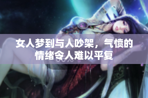 女人梦到与人吵架，气愤的情绪令人难以平复