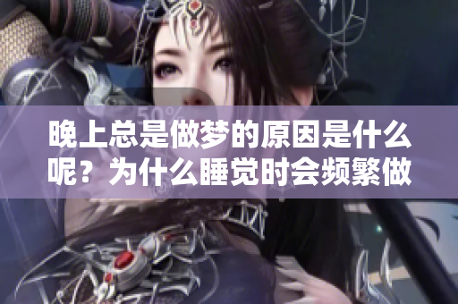 晚上总是做梦的原因是什么呢？为什么睡觉时会频繁做梦呢？