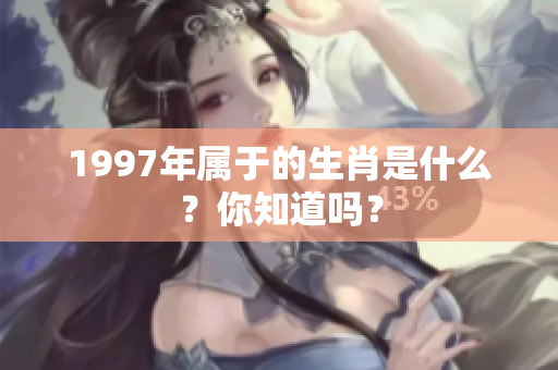 1997年属于的生肖是什么？你知道吗？