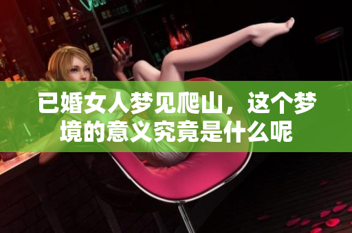已婚女人梦见爬山，这个梦境的意义究竟是什么呢